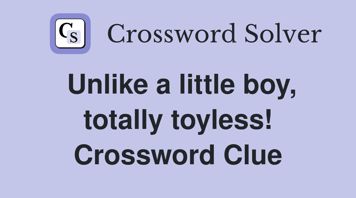 Unlike a little boy, totally toyless! Crossword Clue