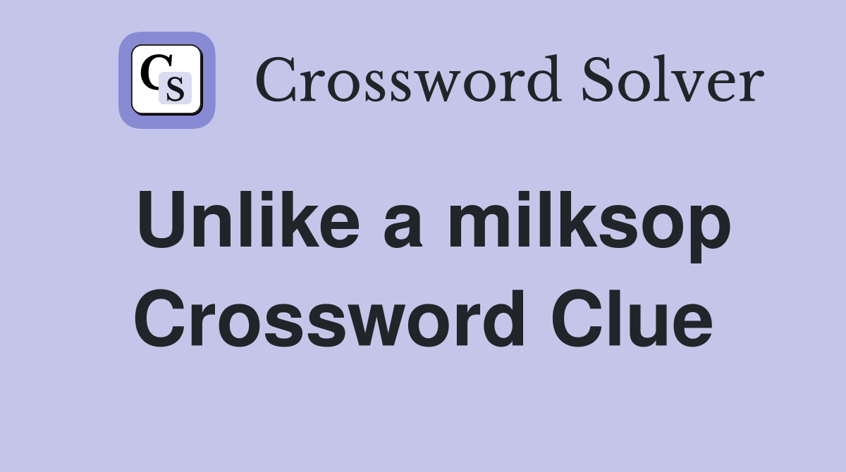 Unlike a milksop Crossword Clue