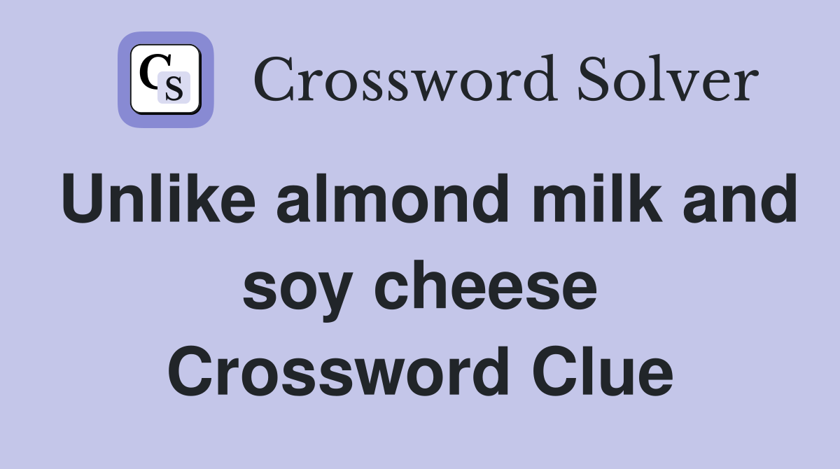 Unlike almond milk and soy cheese Crossword Clue