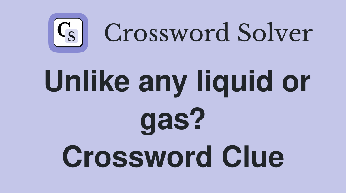 Unlike any liquid or gas? Crossword Clue