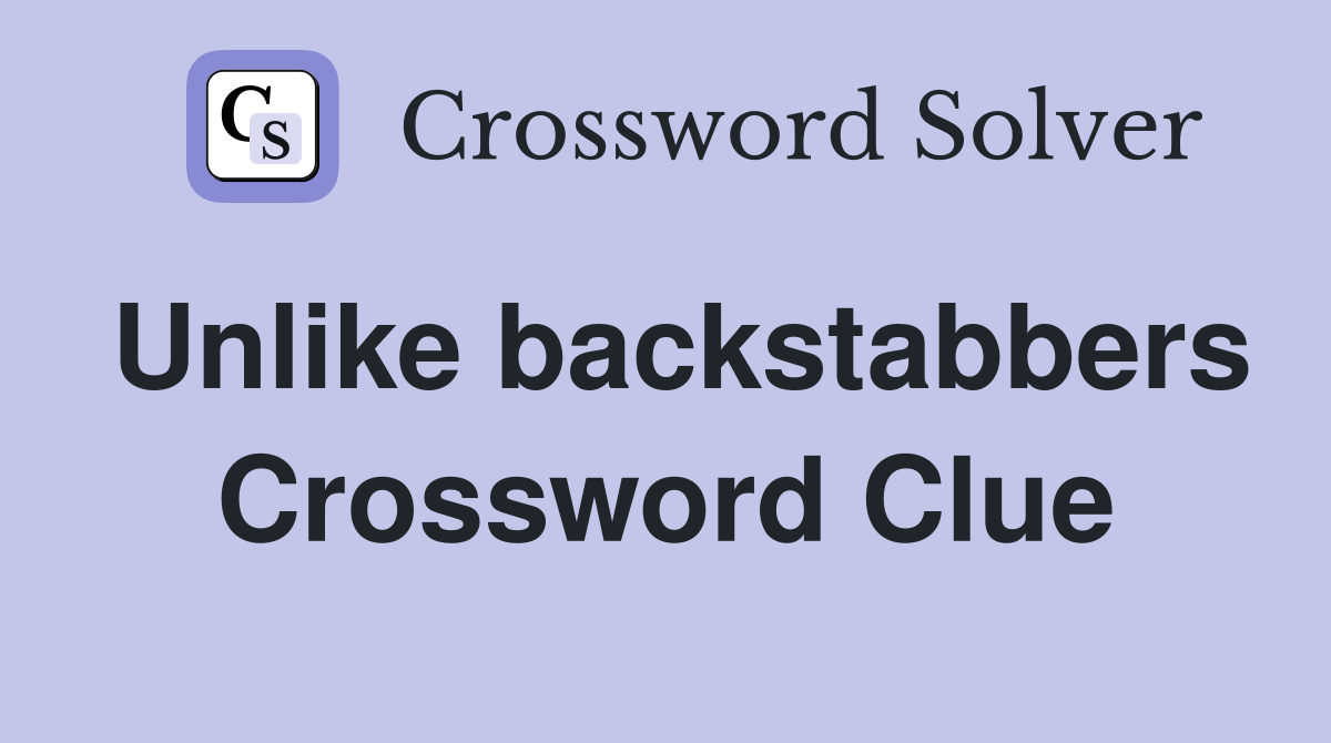 Unlike backstabbers Crossword Clue