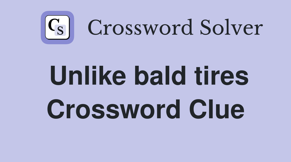 Unlike bald tires Crossword Clue