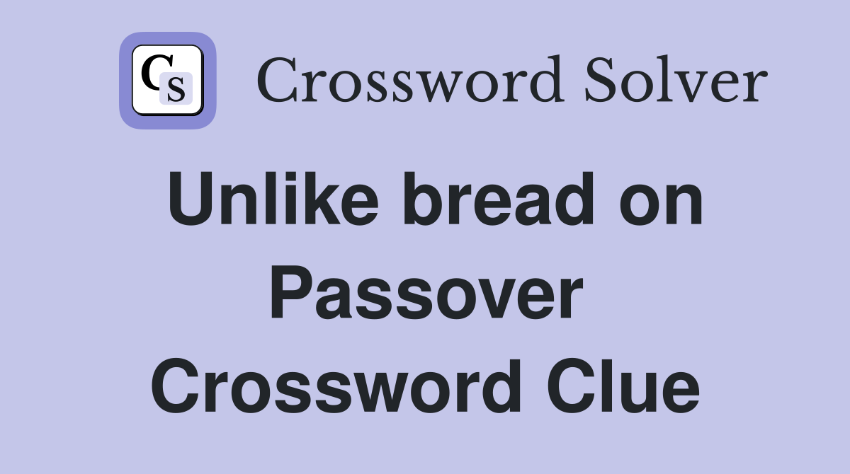 Unlike bread on Passover Crossword Clue
