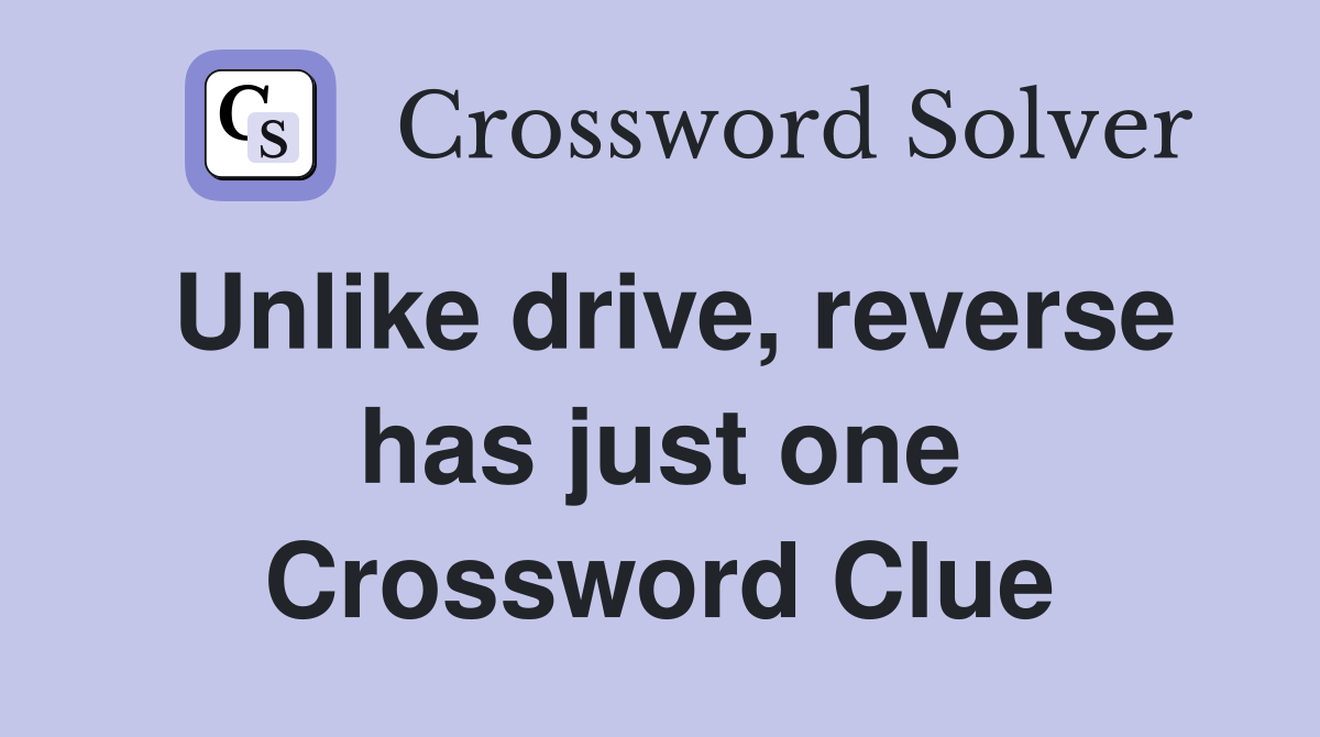 Unlike drive, reverse has just one Crossword Clue