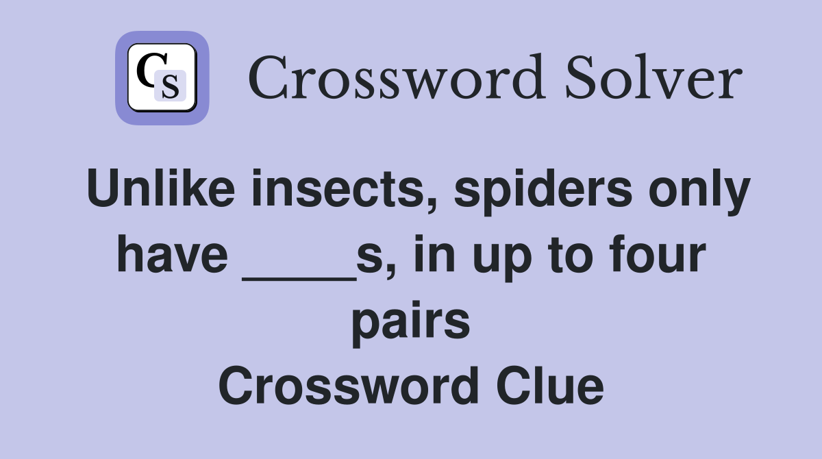 Unlike insects, spiders only have ____s, in up to four pairs Crossword Clue