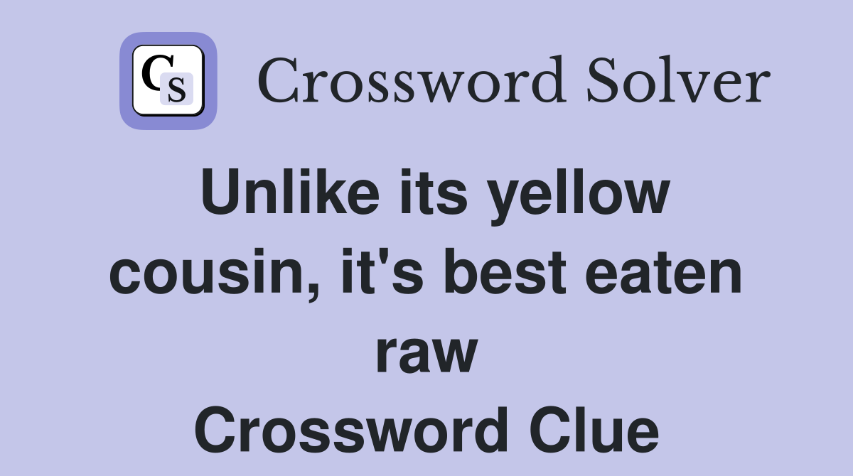 Unlike its yellow cousin, it's best eaten raw Crossword Clue