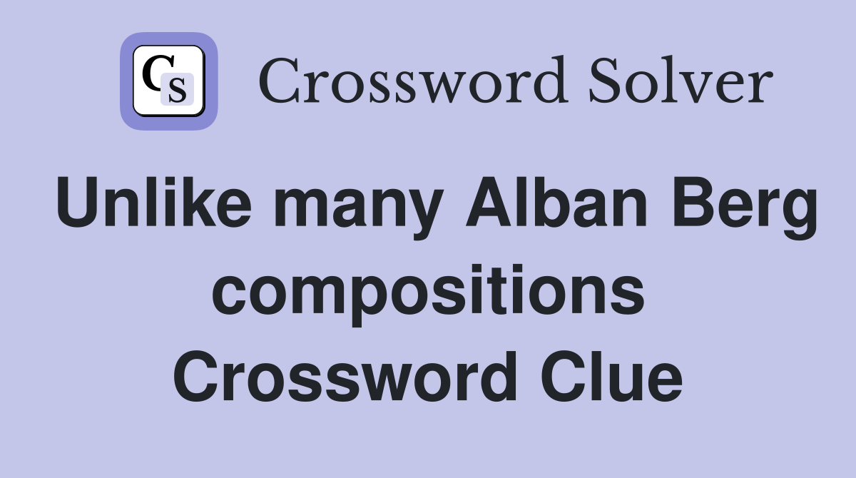 Unlike many Alban Berg compositions Crossword Clue