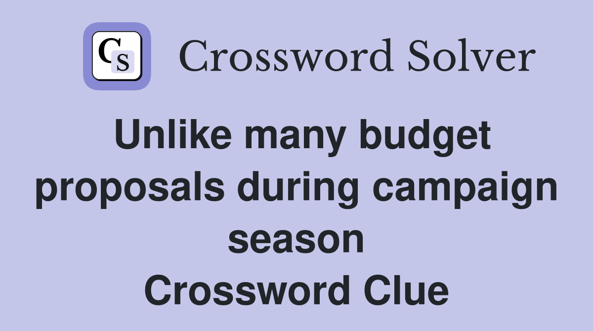 Unlike many budget proposals during campaign season Crossword Clue