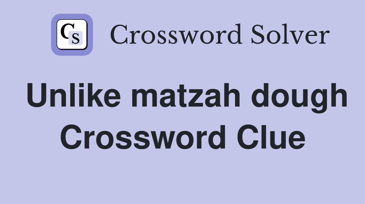Unlike matzah dough Crossword Clue