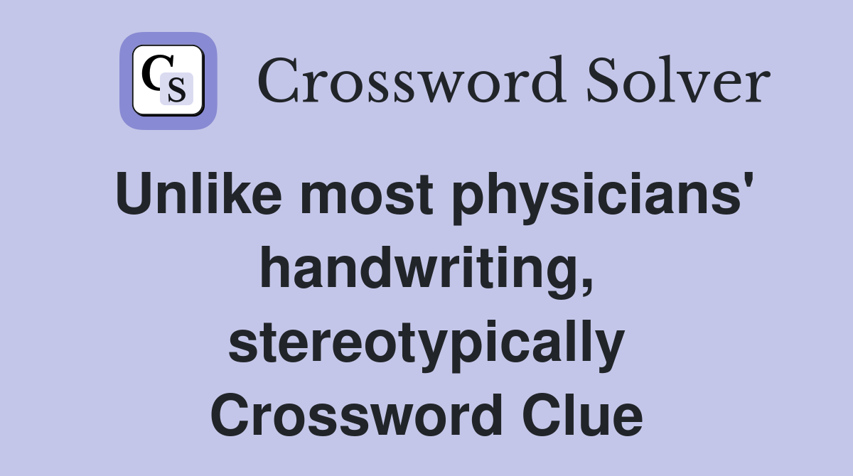 Unlike most physicians' handwriting, stereotypically Crossword Clue
