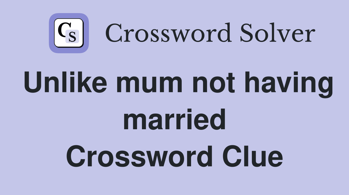 Unlike mum not having married Crossword Clue