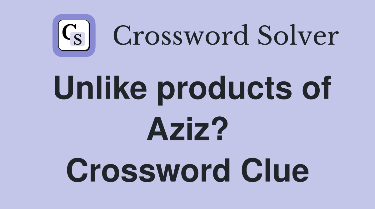 Unlike products of Aziz? Crossword Clue
