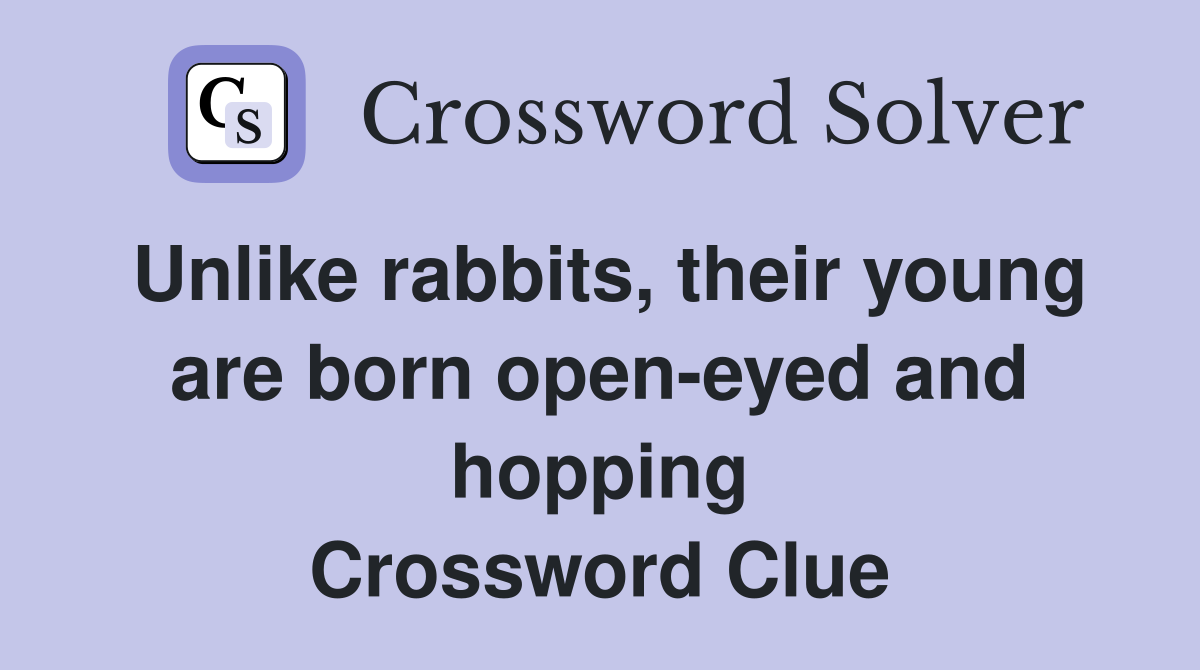 Unlike rabbits, their young are born open-eyed and hopping Crossword Clue