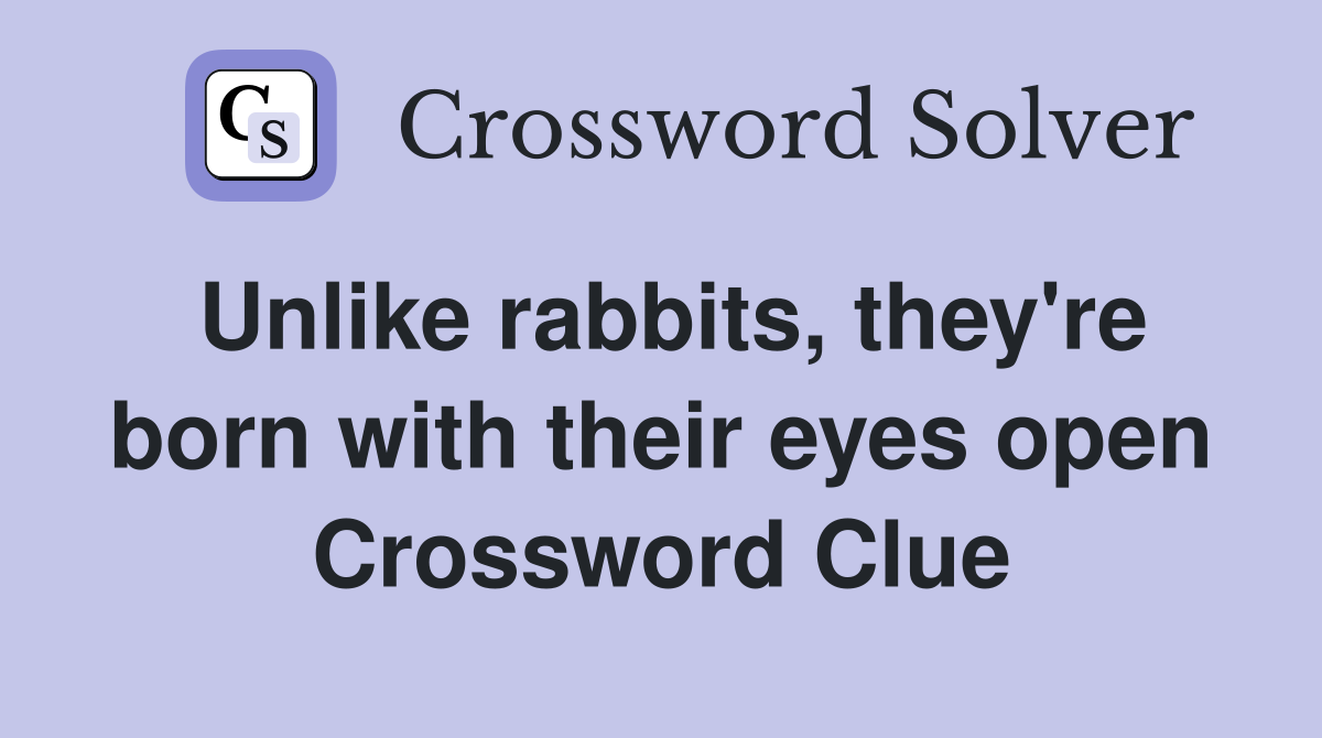 Unlike rabbits, they're born with their eyes open Crossword Clue