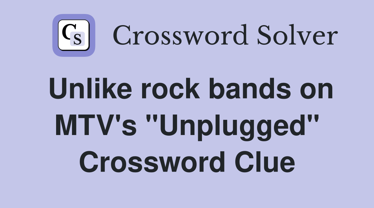 Unlike rock bands on MTV's "Unplugged" Crossword Clue
