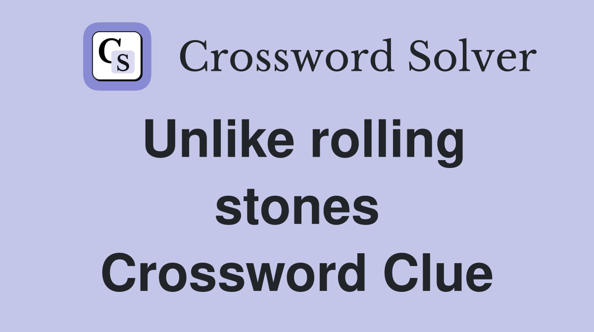 Unlike rolling stones Crossword Clue