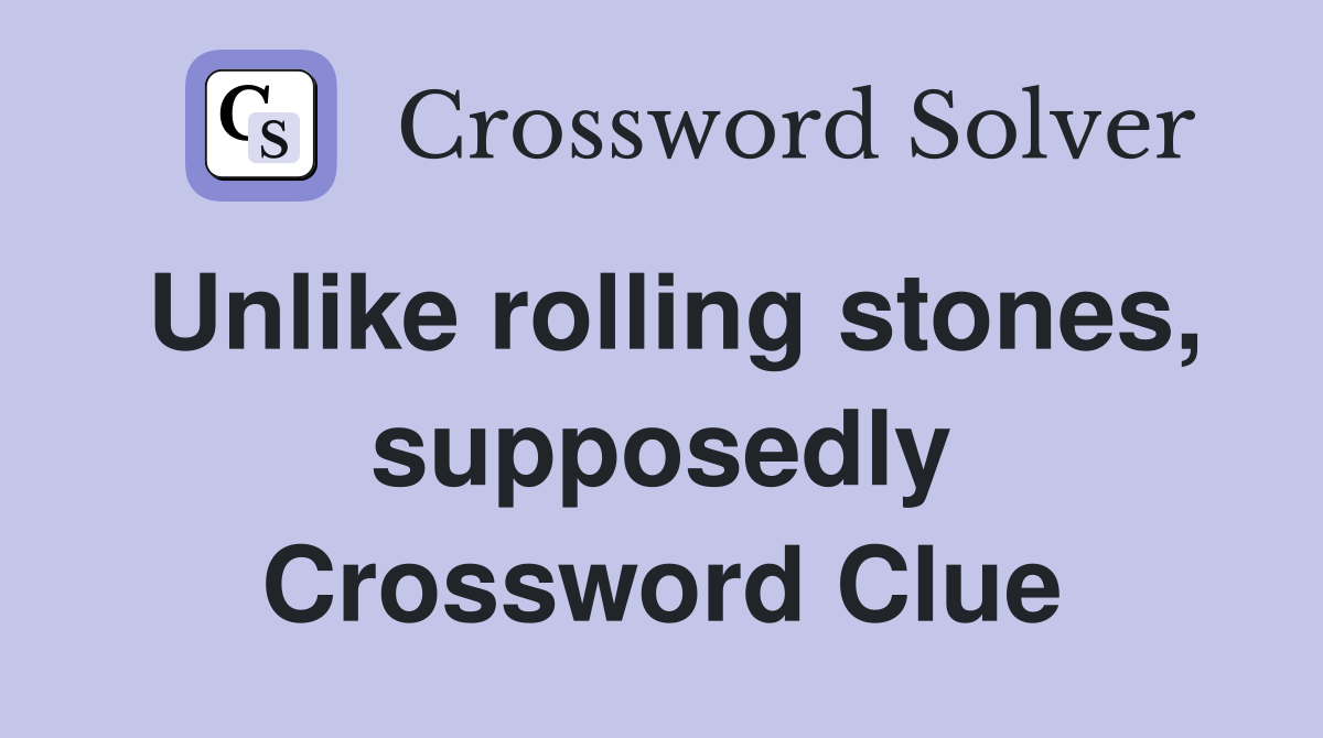 Unlike rolling stones, supposedly Crossword Clue