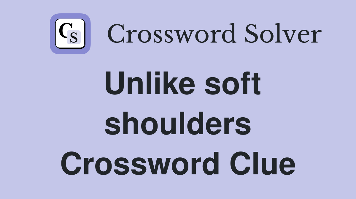 Unlike soft shoulders Crossword Clue