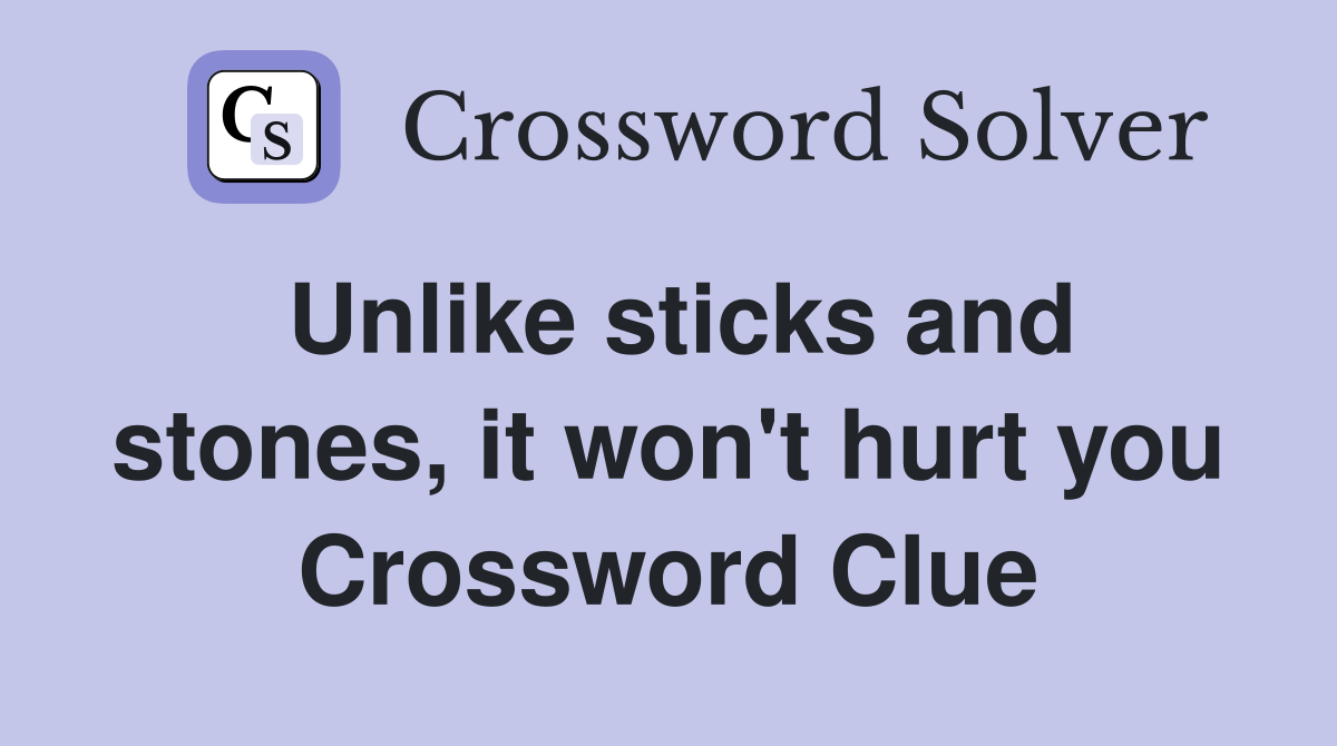 Unlike sticks and stones, it won't hurt you Crossword Clue