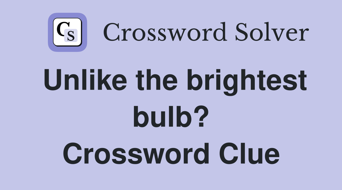 Unlike the brightest bulb? Crossword Clue