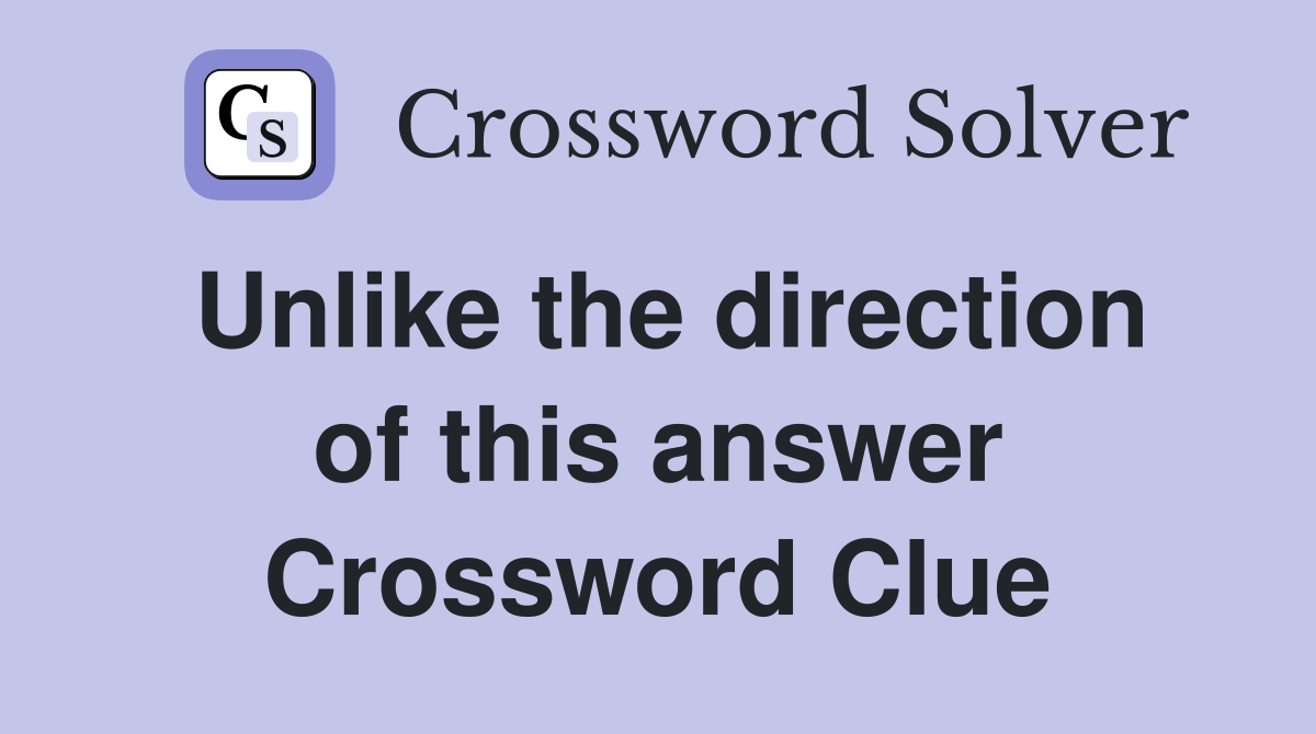 Unlike the direction of this answer Crossword Clue