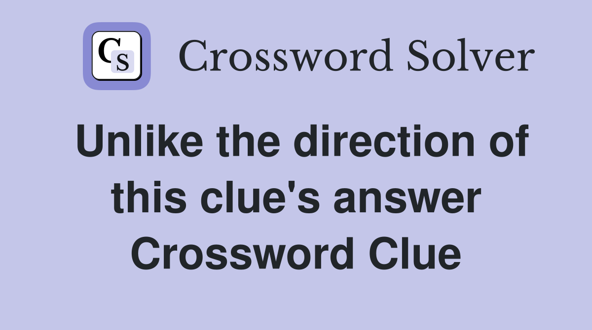 Unlike the direction of this clue's answer Crossword Clue