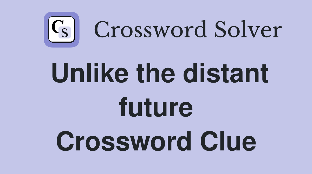 Unlike the distant future Crossword Clue