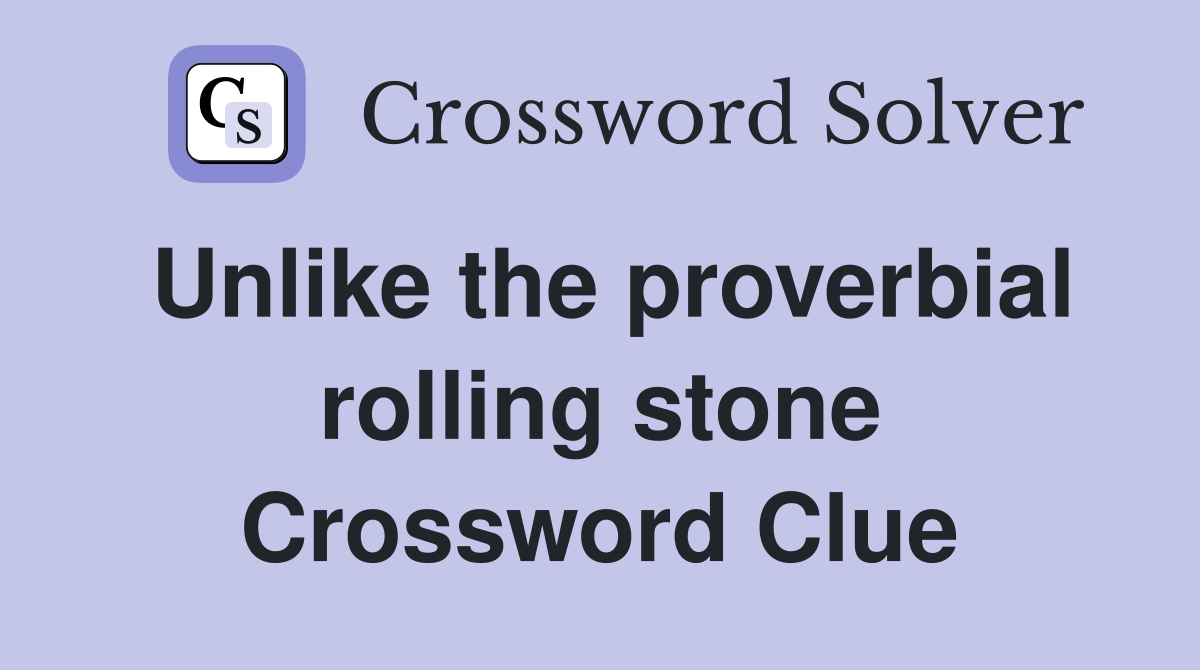 Unlike the proverbial rolling stone Crossword Clue