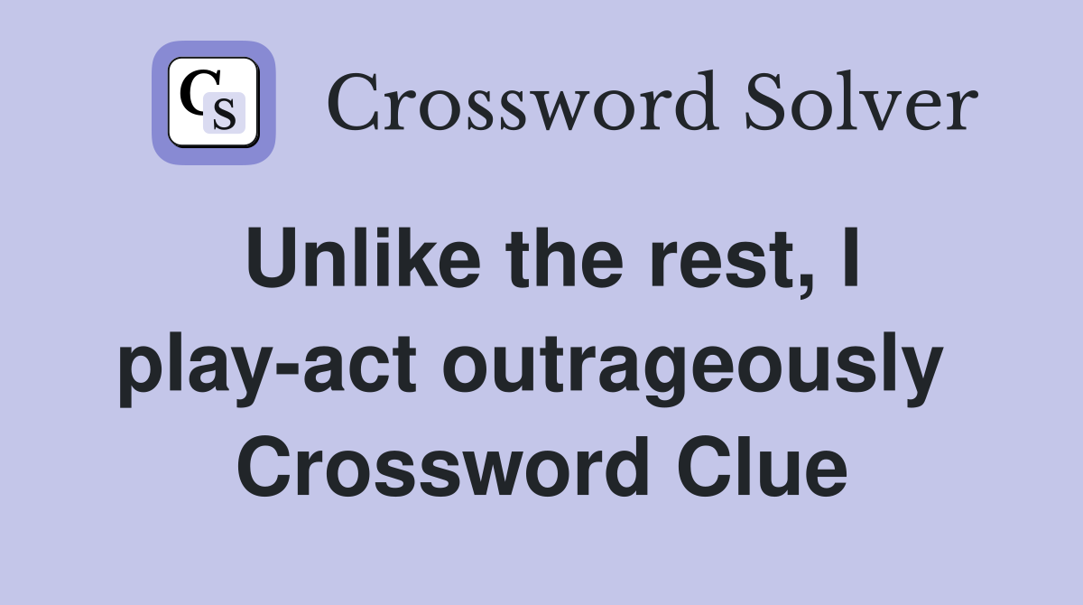 Unlike the rest, I play-act outrageously  Crossword Clue