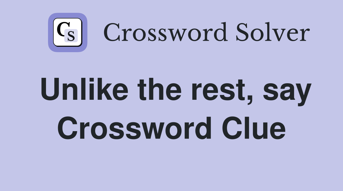 Unlike the rest, say Crossword Clue