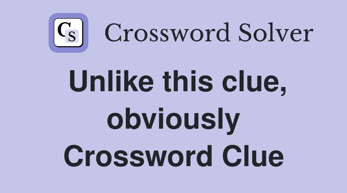 Unlike this clue, obviously Crossword Clue