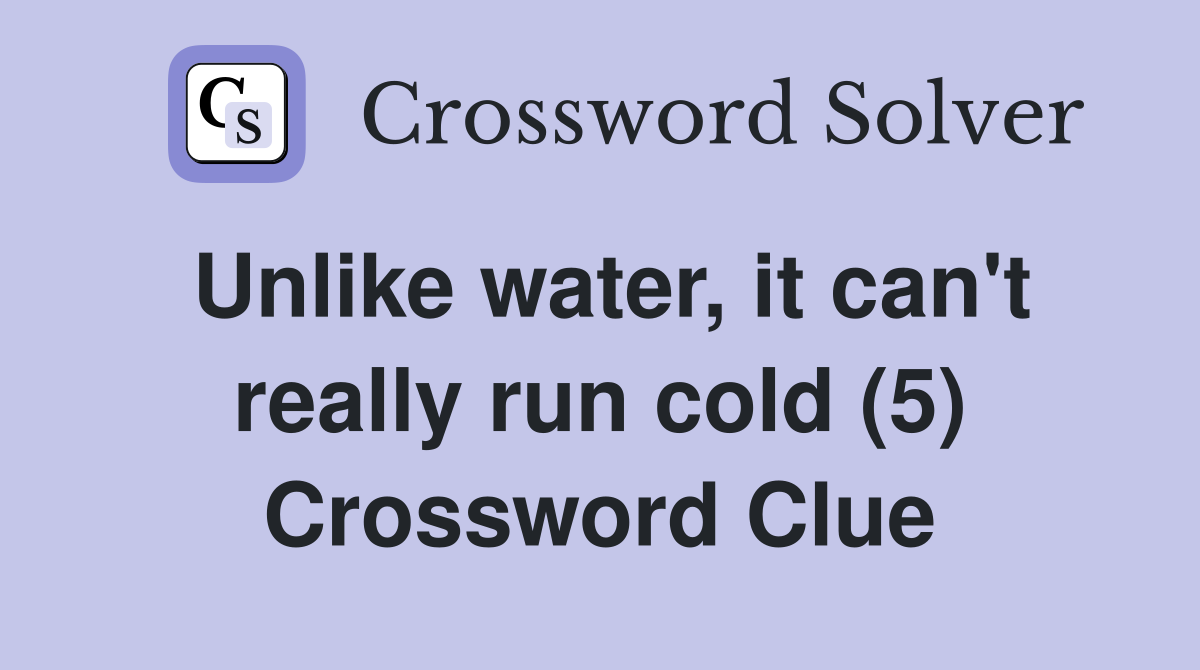 Unlike water, it can't really run cold (5) Crossword Clue
