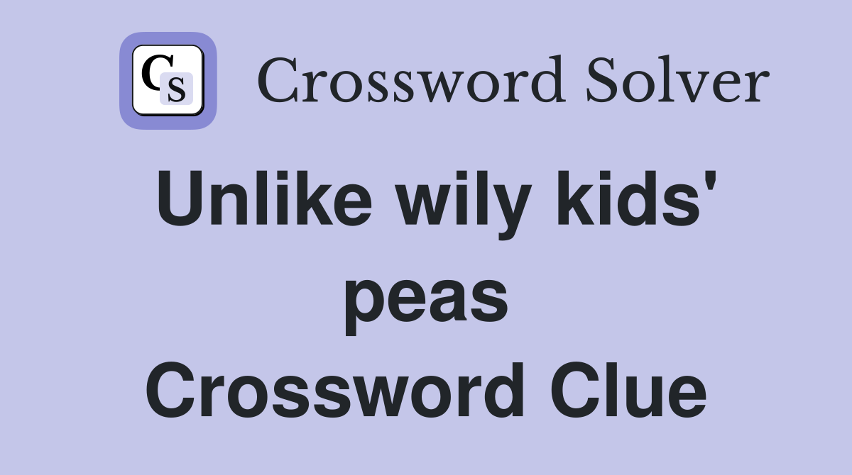 Unlike wily kids' peas Crossword Clue