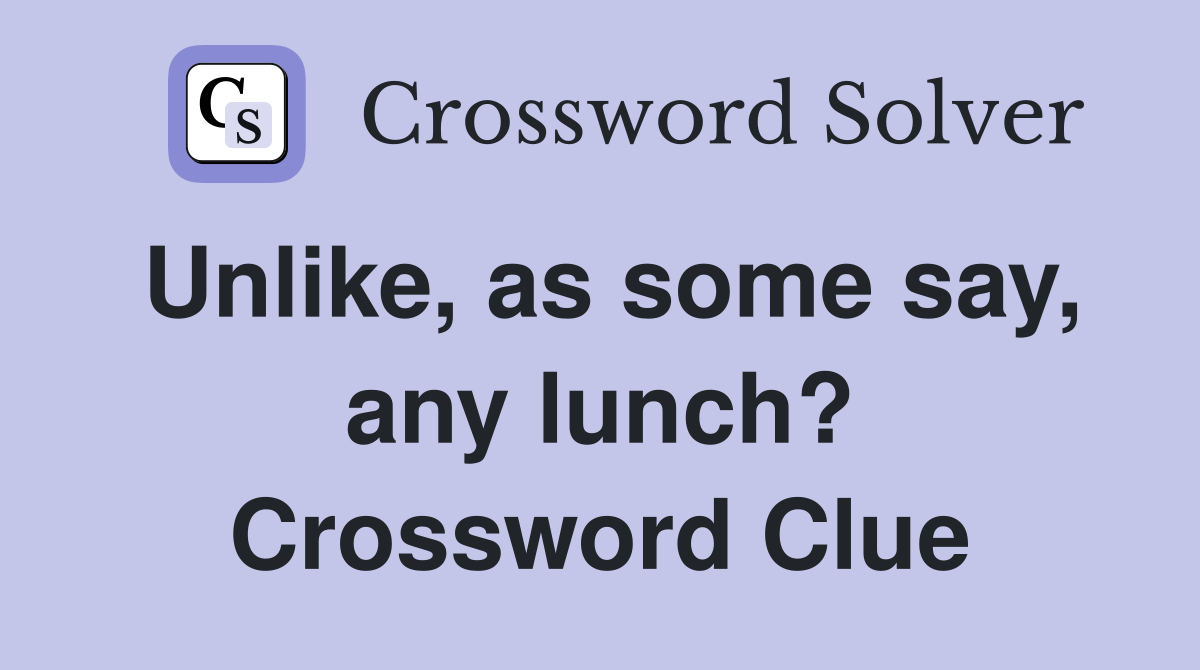 Unlike, as some say, any lunch? Crossword Clue