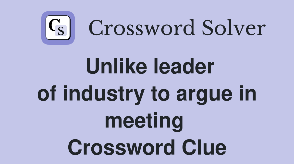 Unlike leader of industry to argue in meeting  Crossword Clue