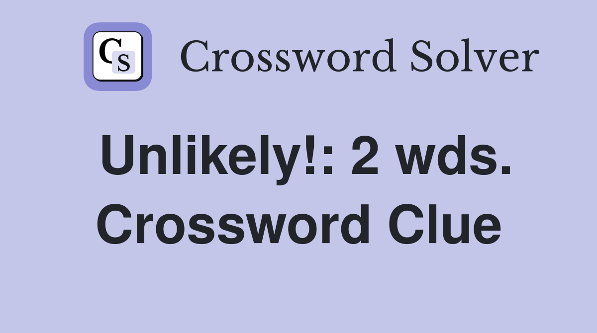 Unlikely!: 2 wds. Crossword Clue