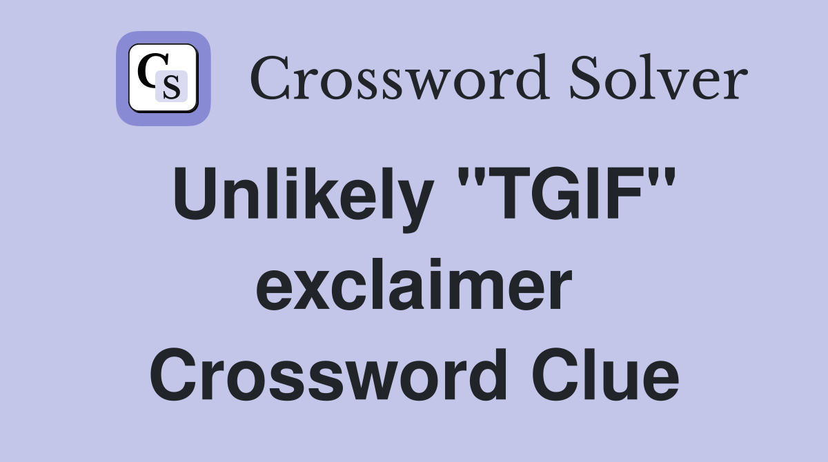 Unlikely "TGIF" exclaimer Crossword Clue