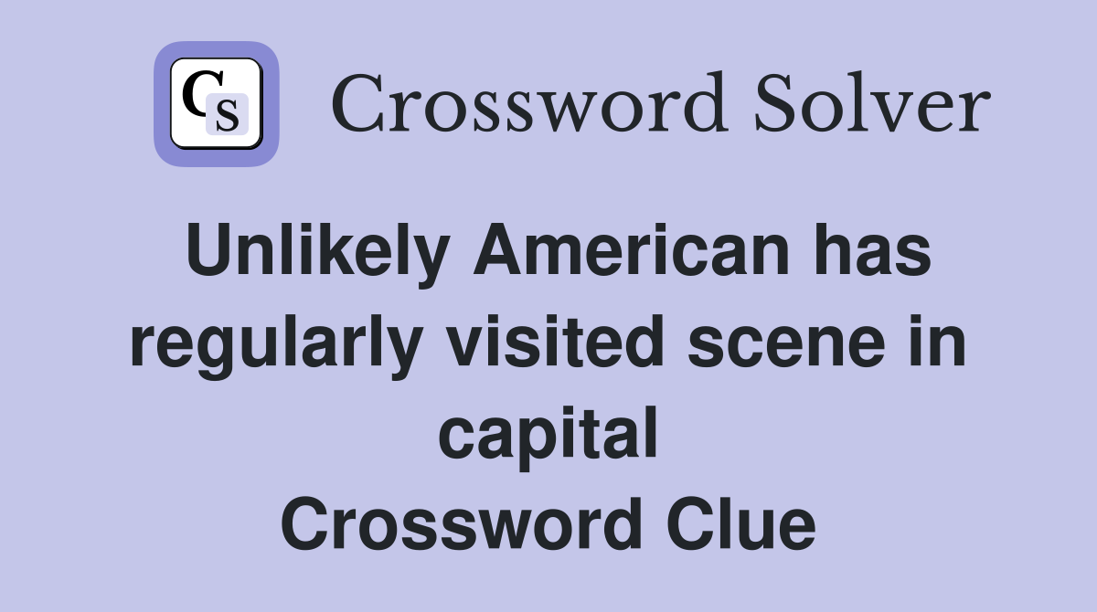 Unlikely American has regularly visited scene in capital Crossword Clue