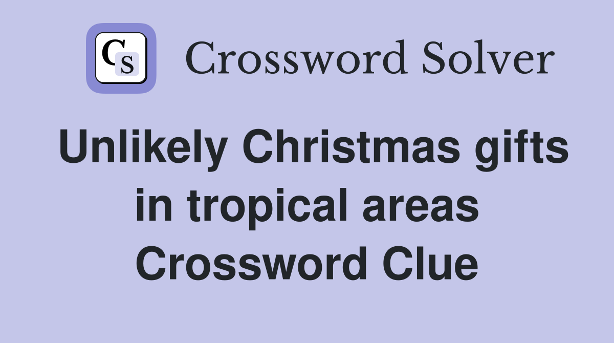 Unlikely Christmas gifts in tropical areas Crossword Clue