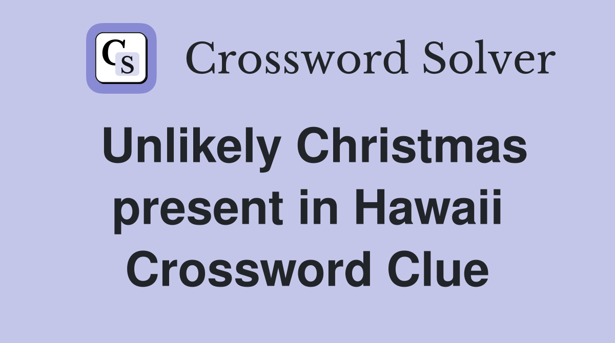 Unlikely Christmas present in Hawaii Crossword Clue