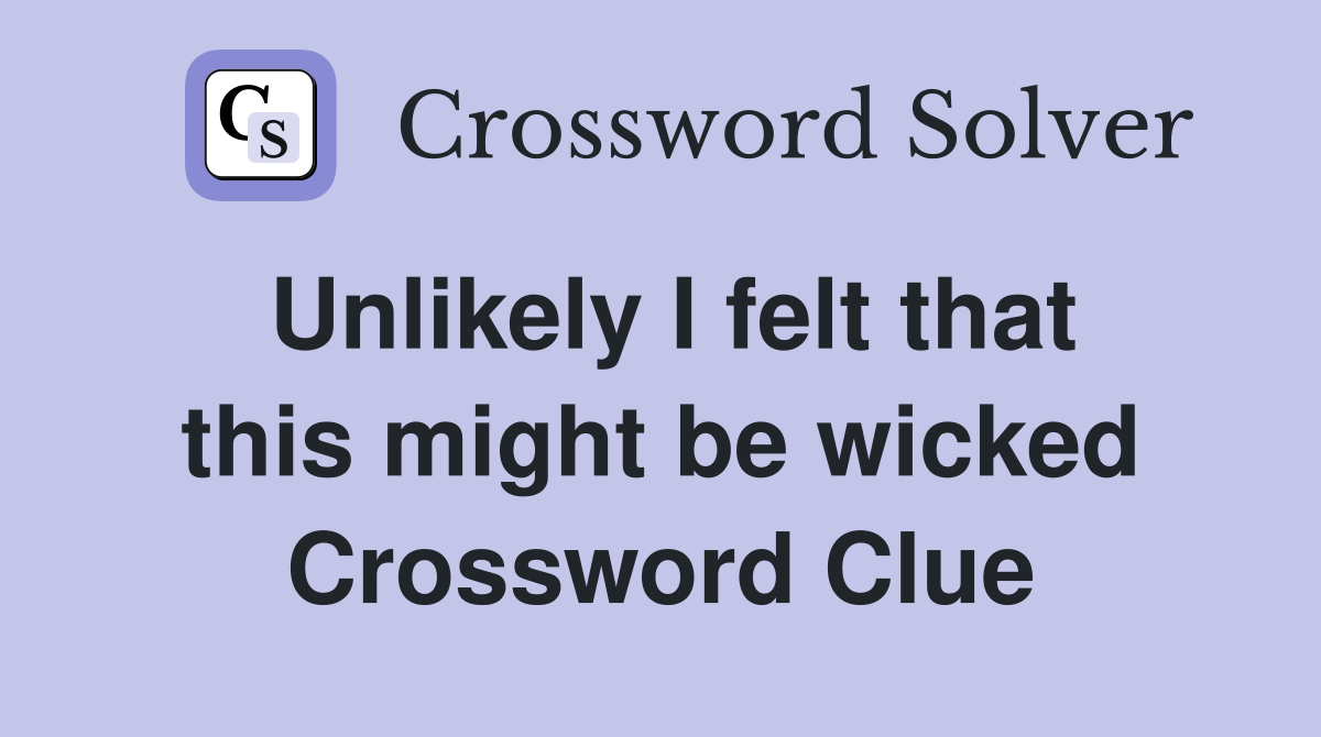 Unlikely I felt that this might be wicked Crossword Clue