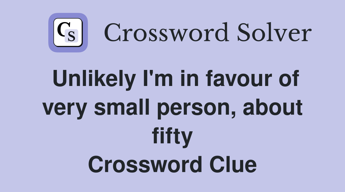 Unlikely I'm in favour of very small person, about fifty Crossword Clue
