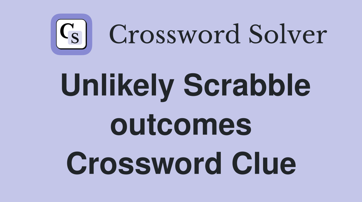Unlikely Scrabble outcomes Crossword Clue