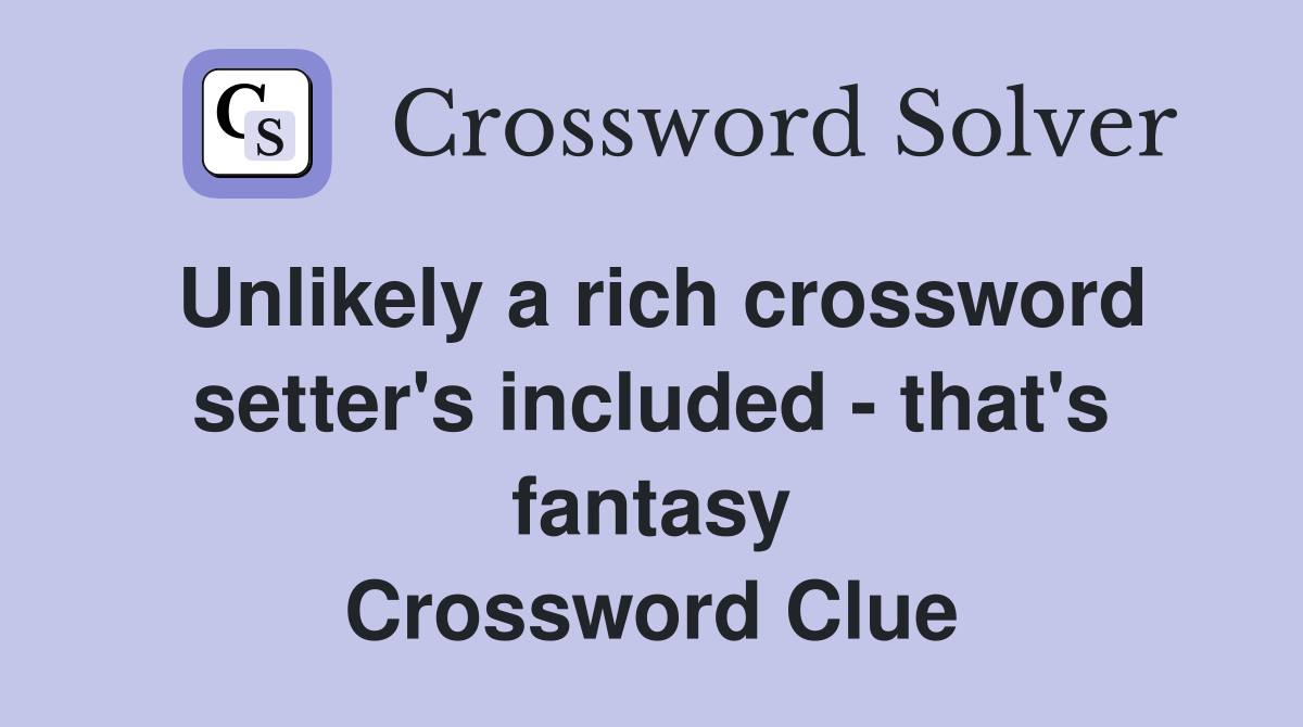 Unlikely a rich crossword setter's included - that's fantasy Crossword Clue