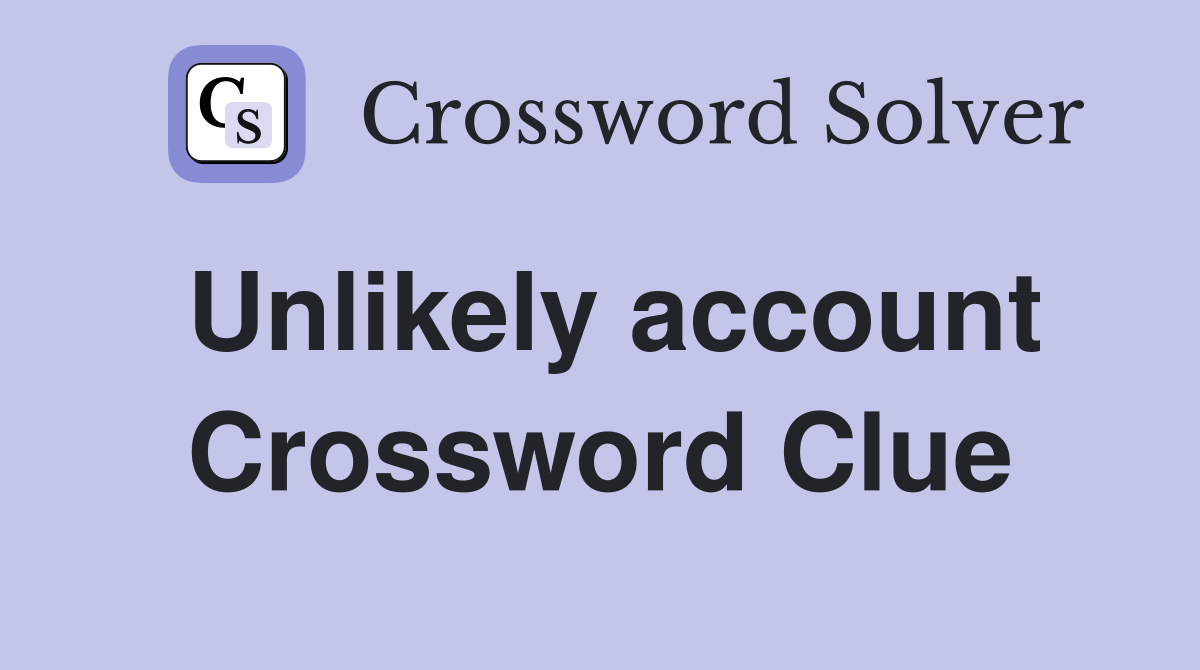 Unlikely account Crossword Clue