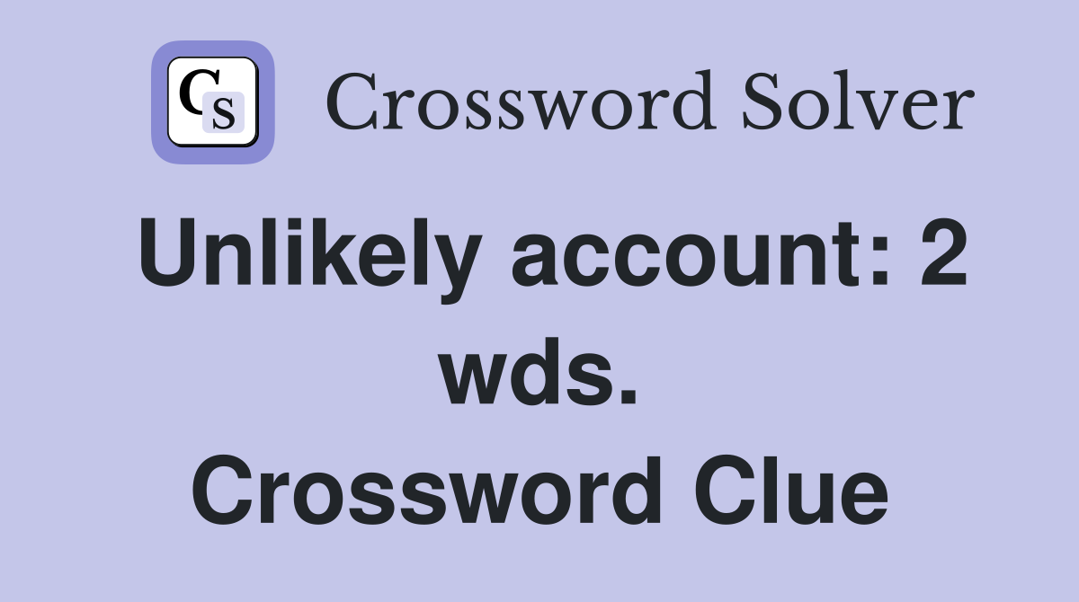Unlikely account: 2 wds. Crossword Clue