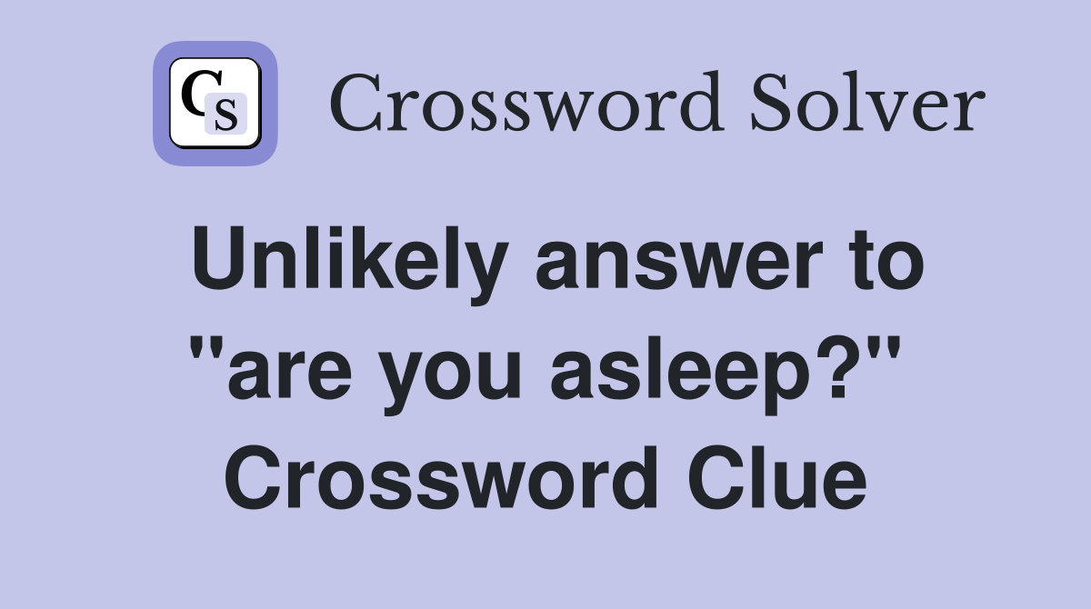 Unlikely answer to "are you asleep?" Crossword Clue