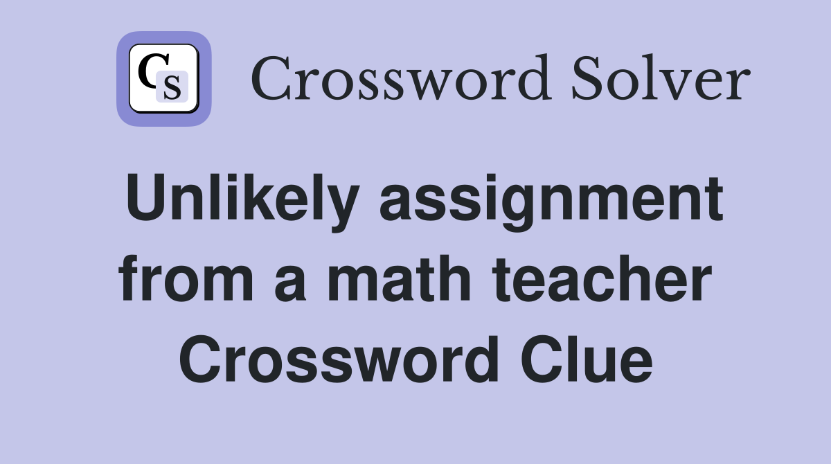 Unlikely assignment from a math teacher Crossword Clue