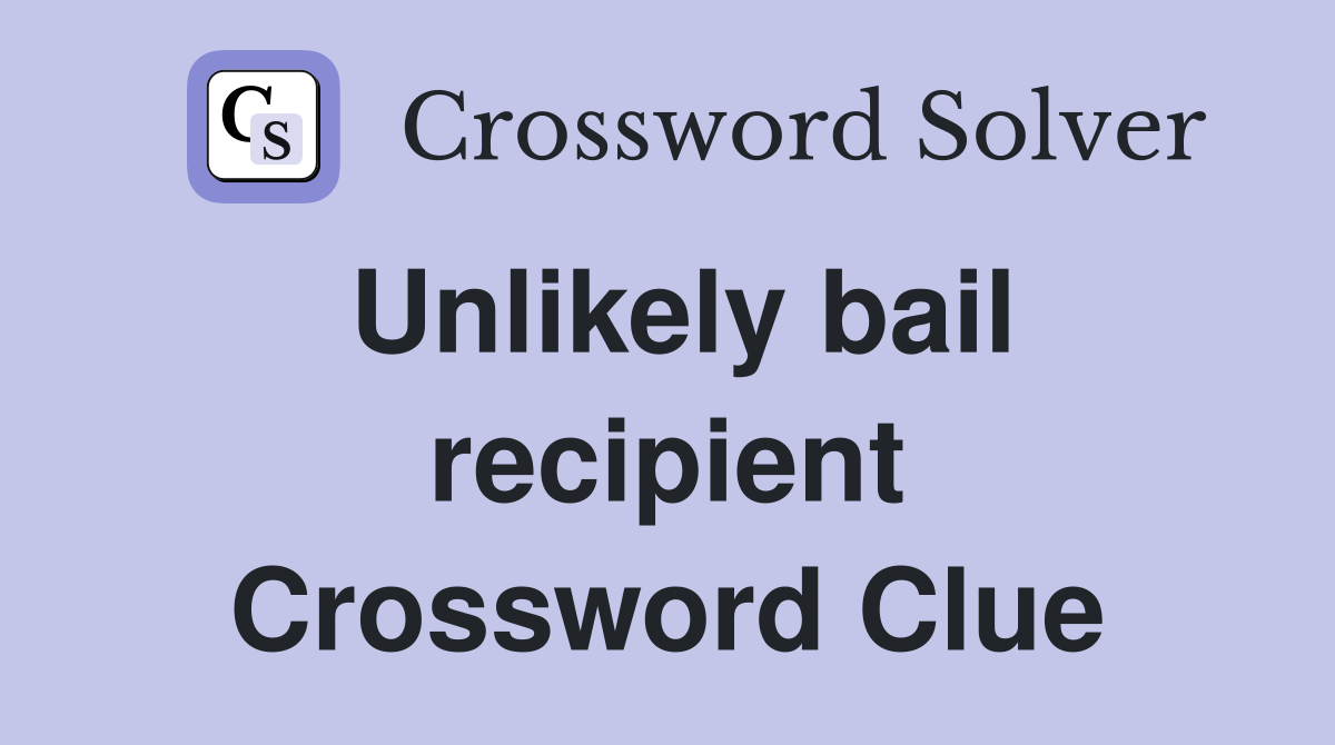 Unlikely bail recipient Crossword Clue