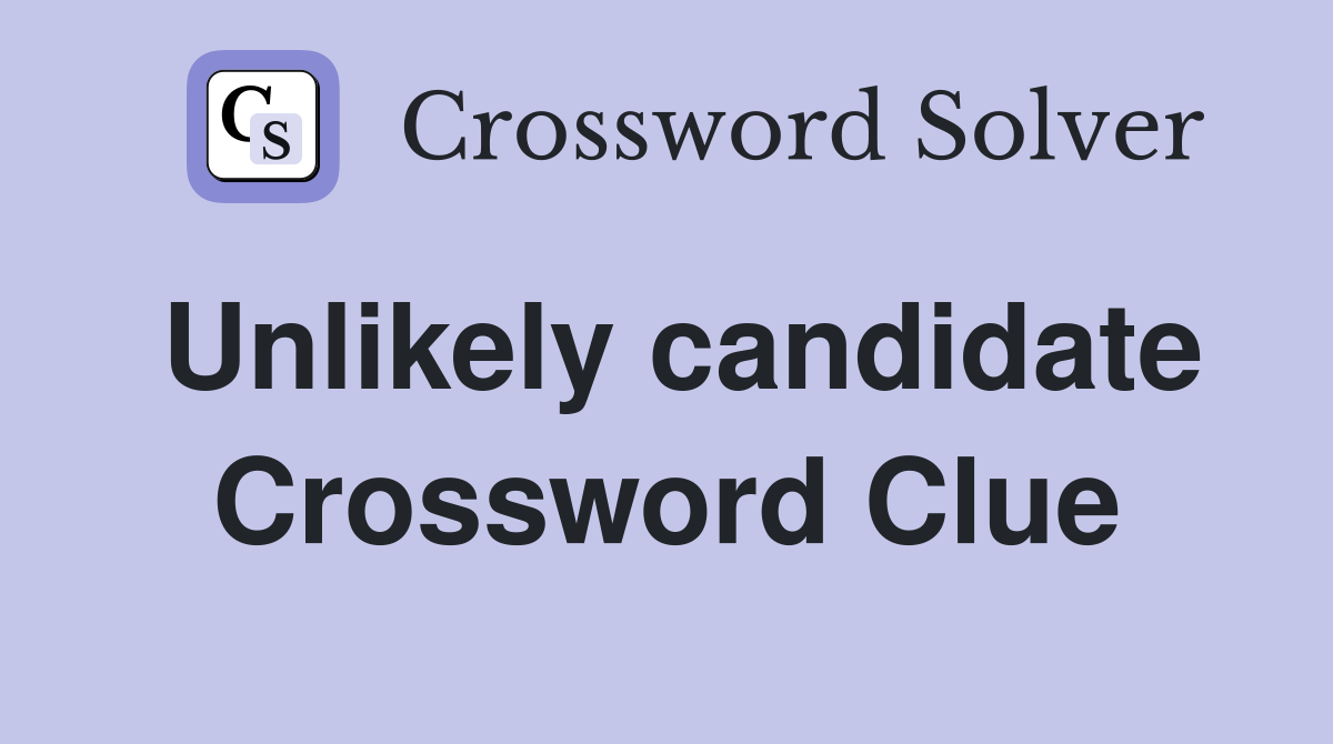 Unlikely candidate Crossword Clue